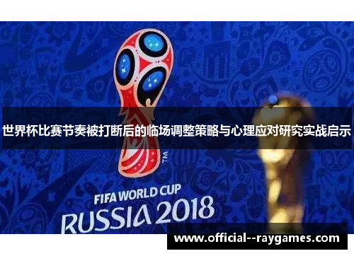 世界杯比赛节奏被打断后的临场调整策略与心理应对研究实战启示 世界杯比赛节奏被打断后的临场调整策略与心理应对研究实战启示