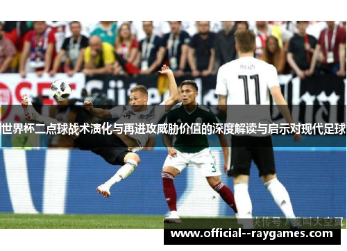 世界杯二点球战术演化与再进攻威胁价值的深度解读与启示对现代足球 世界杯二点球战术演化与再进攻威胁价值的深度解读与启示对现代足球