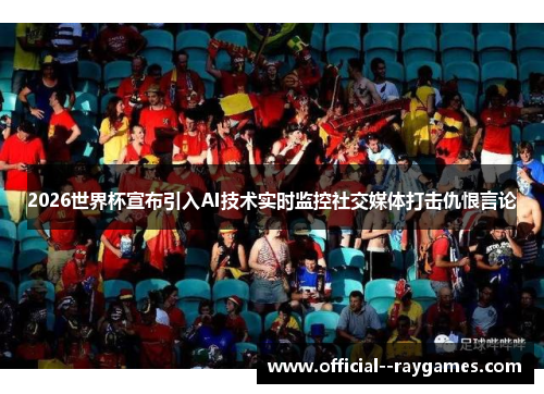 2026世界杯宣布引入AI技术实时监控社交媒体打击仇恨言论 2026世界杯宣布引入AI技术实时监控社交媒体打击仇恨言论