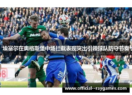 埃塞尔在奥格斯堡中场拦截表现突出引领球队防守节奏 埃塞尔在奥格斯堡中场拦截表现突出引领球队防守节奏