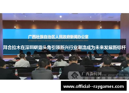 拜合拉木在深圳崭露头角引领新兴行业潮流成为未来发展新标杆 拜合拉木在深圳崭露头角引领新兴行业潮流成为未来发展新标杆