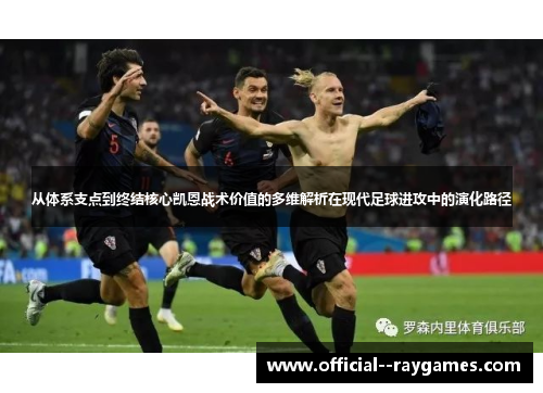从体系支点到终结核心凯恩战术价值的多维解析在现代足球进攻中的演化路径